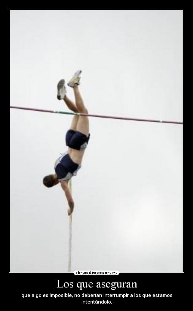 Los que aseguran - que algo es imposible, no deberían interrumpir a los que estamos intentándolo.