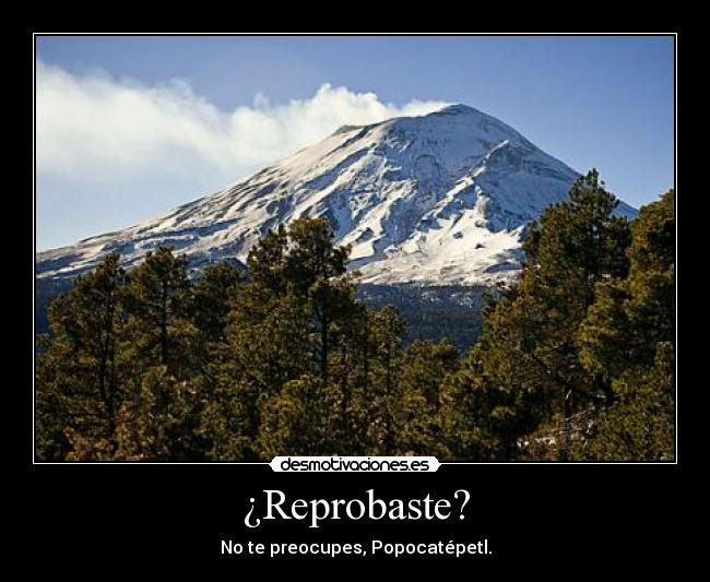 ¿Reprobaste? - No te preocupes, Popocatépetl.