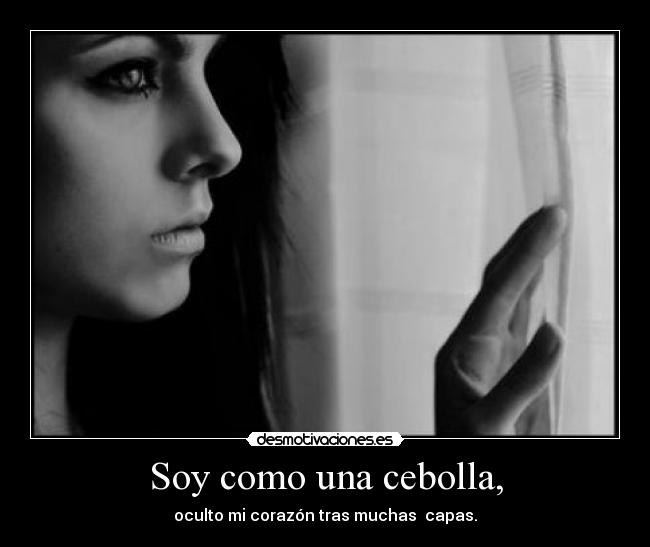 Soy como una cebolla, - oculto mi corazón tras muchas  capas.