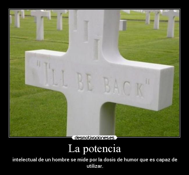 La potencia - intelectual de un hombre se mide por la dosis de humor que es capaz de utilizar.