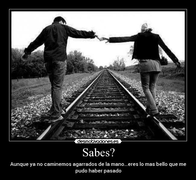 Sabes? - Aunque ya no caminemos agarrados de la mano...eres lo mas bello que me
pudo haber pasado