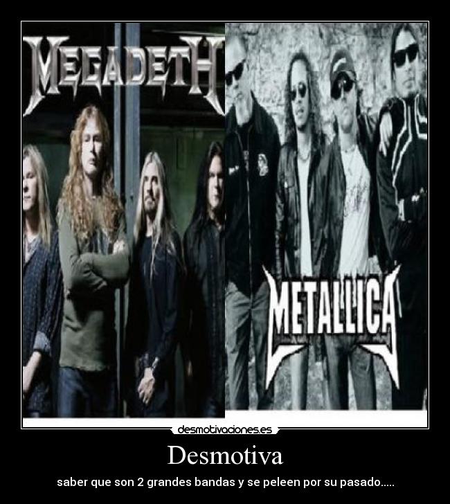 Desmotiva - saber que son 2 grandes bandas y se peleen por su pasado.....