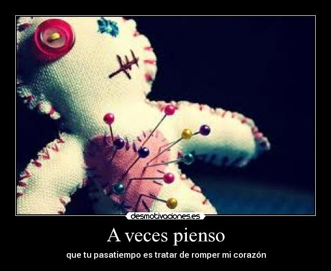 A veces pienso - que tu pasatiempo es tratar de romper mi corazón