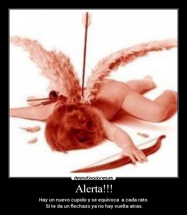 Alerta!!! - Hay un nuevo cupido y se equivoca a cada rato.
Si te da un flechazo ya no hay vuelta atras.