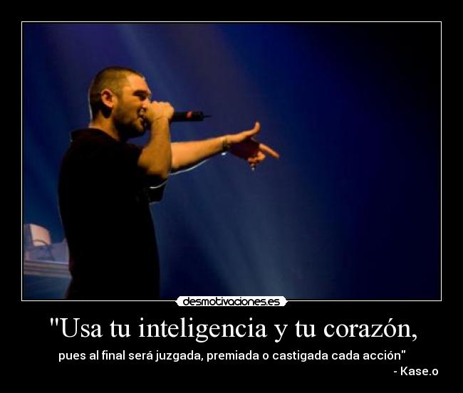 Usa tu inteligencia y tu corazón, - pues al final será juzgada, premiada o castigada cada acción
- Kase.o