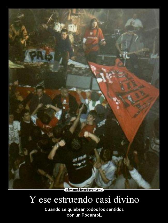 Y ese estruendo casi divino - Cuando se quiebran todos los sentidos
con un Rocanrol..