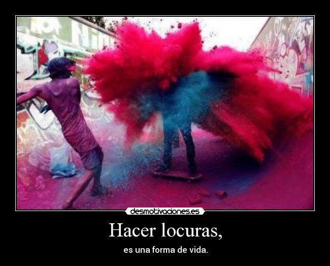 Hacer locuras, -