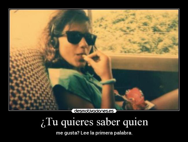 ¿Tu quieres saber quien -