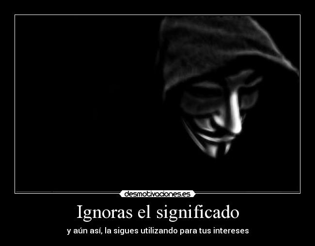Ignoras el significado - y aún así, la sigues utilizando para tus intereses