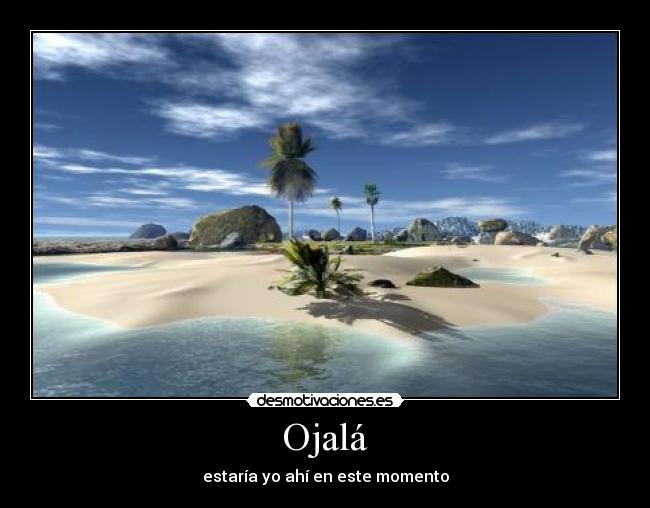 Ojalá - estaría yo ahí en este momento