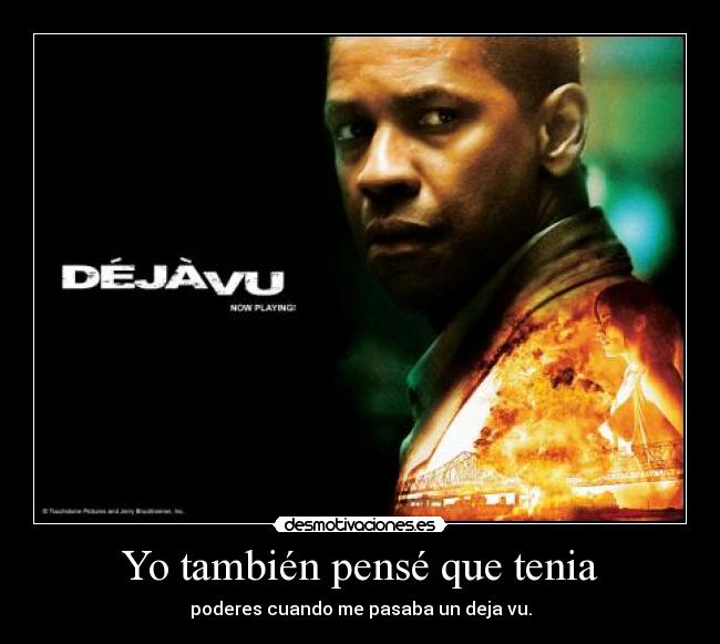 Yo también pensé que tenia - poderes cuando me pasaba un deja vu.