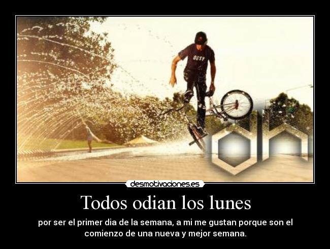 Todos odian los lunes - por ser el primer dia de la semana, a mi me gustan porque son el
comienzo de una nueva y mejor semana.