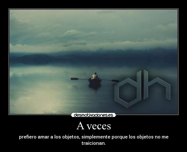 A veces - prefiero amar a los objetos, simplemente porque los objetos no me traicionan.