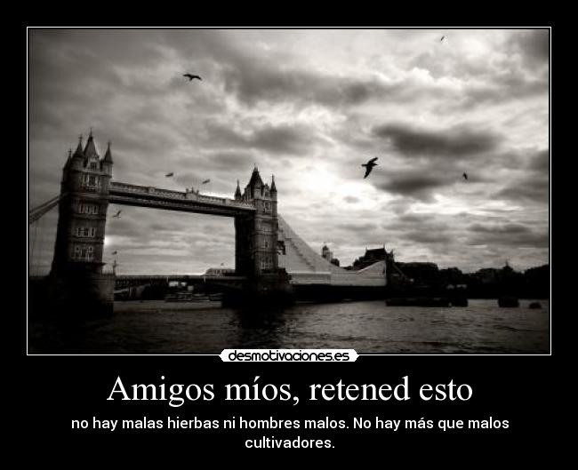 Amigos míos, retened esto - no hay malas hierbas ni hombres malos. No hay más que malos cultivadores.