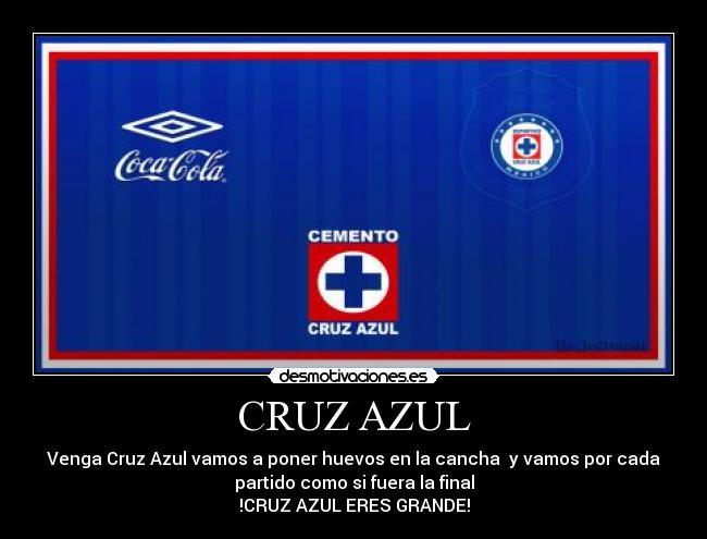 CRUZ AZUL - Venga Cruz Azul vamos a poner huevos en la cancha y vamos por cada
partido como si fuera la final
!CRUZ AZUL ERES GRANDE!