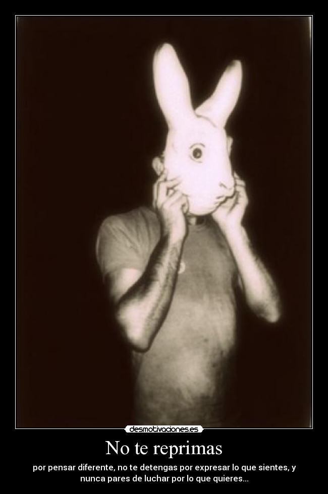 No te reprimas - por pensar diferente, no te detengas por expresar lo que sientes, y
nunca pares de luchar por lo que quieres...