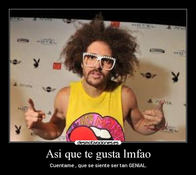 Asi que te gusta lmfao -