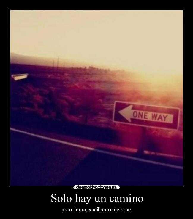 Solo hay un camino - para llegar, y mil para alejarse.