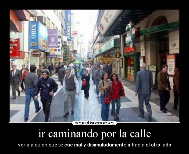 ir caminando por la calle - ver a alguien que te cae mal y disimuladamente ir hacia el otro lado