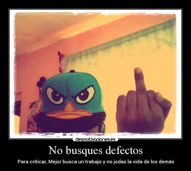 No busques defectos - Para criticar, Mejor busca un trabajo y no jodas la vida de los demás