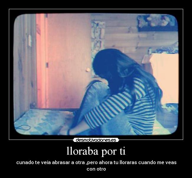 lloraba por ti - cunado te veía abrasar a otra ,pero ahora tu lloraras cuando me veas con otro