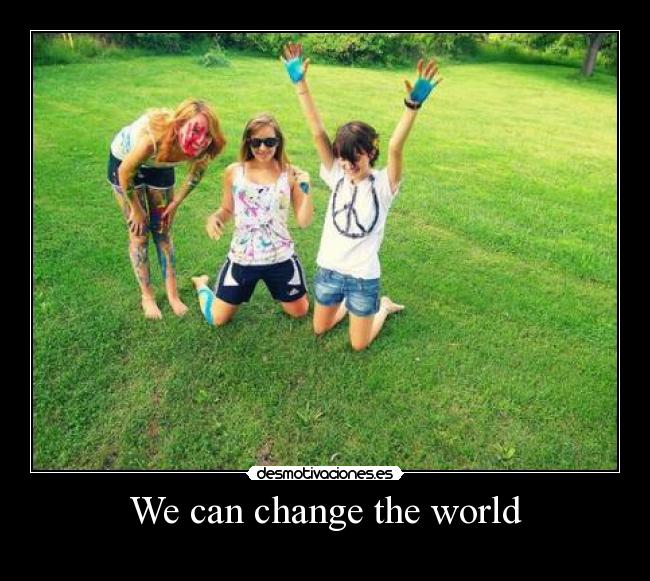 We can change the world -