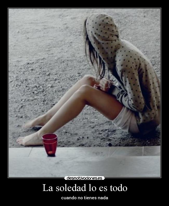 La soledad lo es todo - cuando no tienes nada