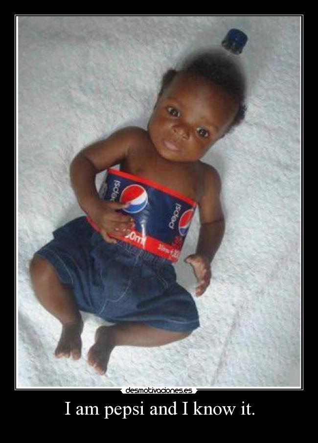 I am pepsi and I know it. - 
