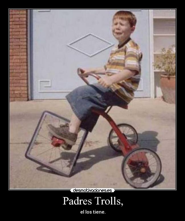 Padres Trolls, - el los tiene.