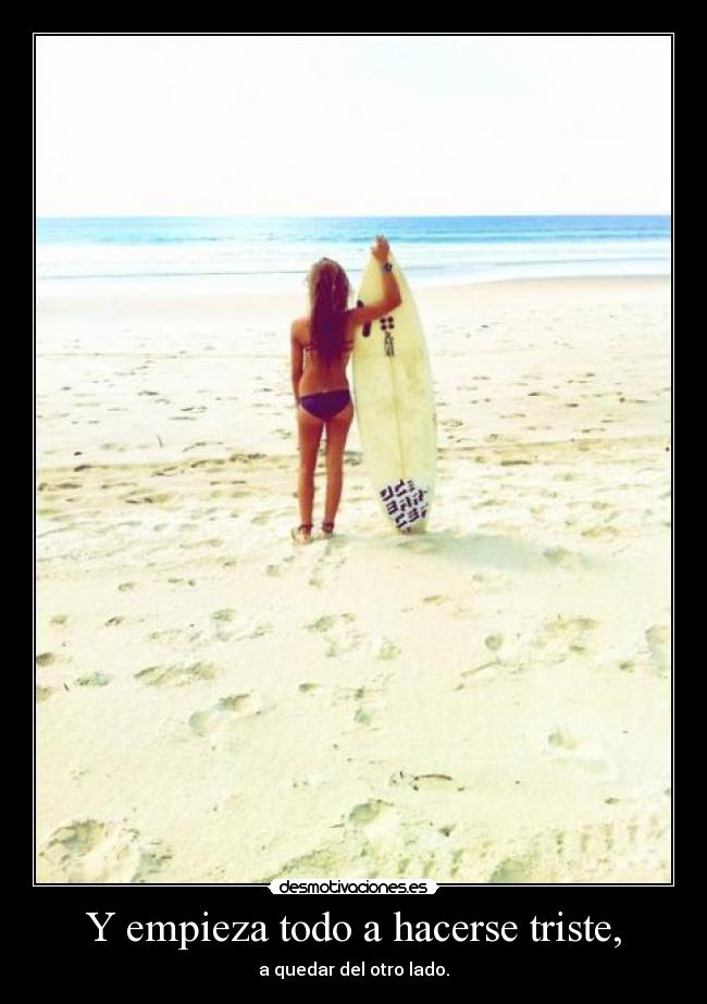 Y empieza todo a hacerse triste, - a quedar del otro lado.