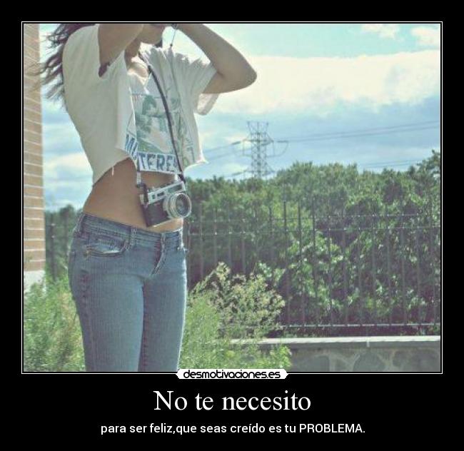 No te necesito - para ser feliz,que seas creído es tu PROBLEMA.