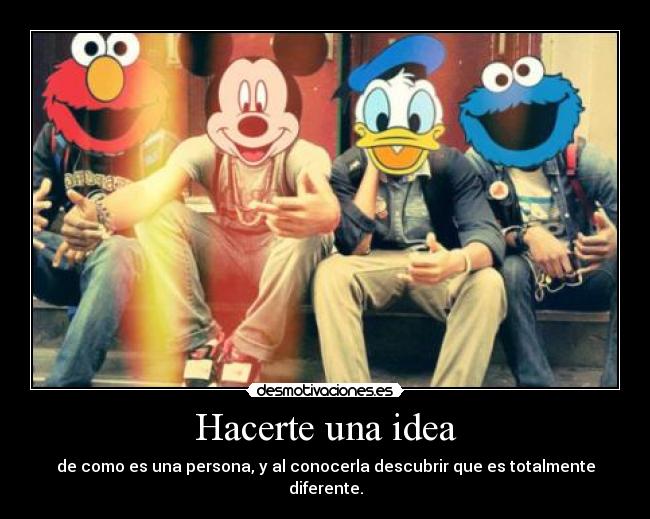 Hacerte una idea - de como es una persona, y al conocerla descubrir que es totalmente diferente.