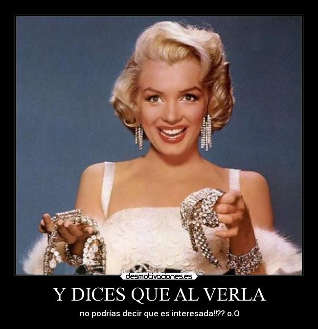 Y DICES QUE AL VERLA - no podrías decir que es interesada!!?? o.O