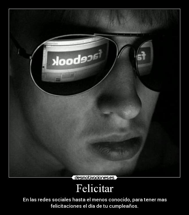 Felicitar - En las redes sociales hasta el menos conocido, para tener mas
felicitaciones el día de tu cumpleaños.