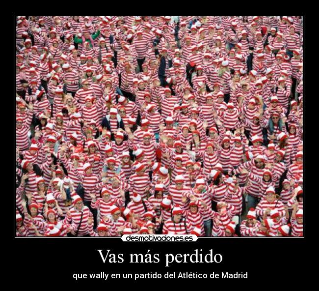 Vas más perdido - que wally en un partido del Atlético de Madrid