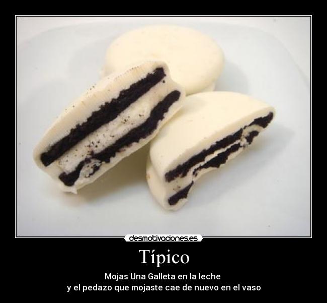 Típico - Mojas Una Galleta en la leche
y el pedazo que mojaste cae de nuevo en el vaso