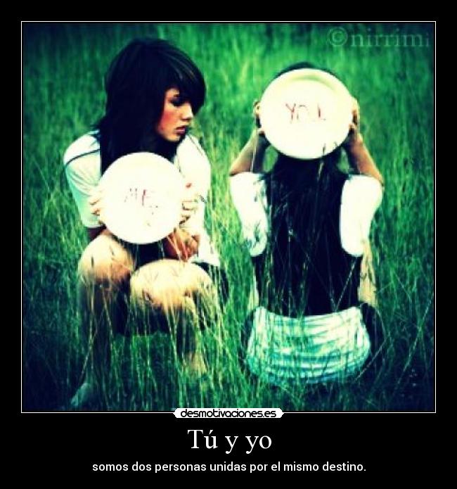 Tú y yo - somos dos personas unidas por el mismo destino.
