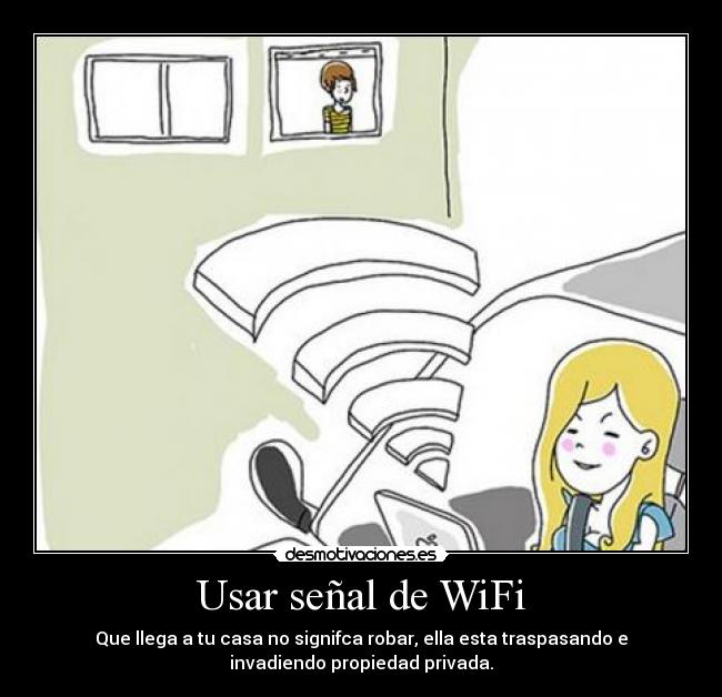 Usar señal de WiFi - Que llega a tu casa no signifca robar, ella esta traspasando e
invadiendo propiedad privada.