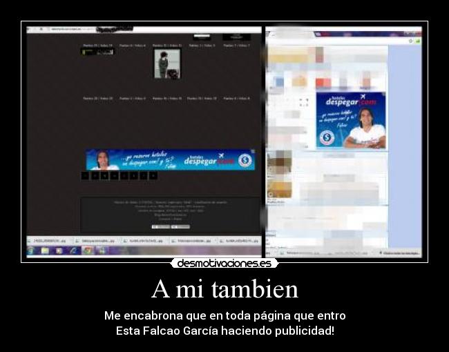A mi tambien - Me encabrona que en toda página que entro
Esta Falcao García haciendo publicidad!