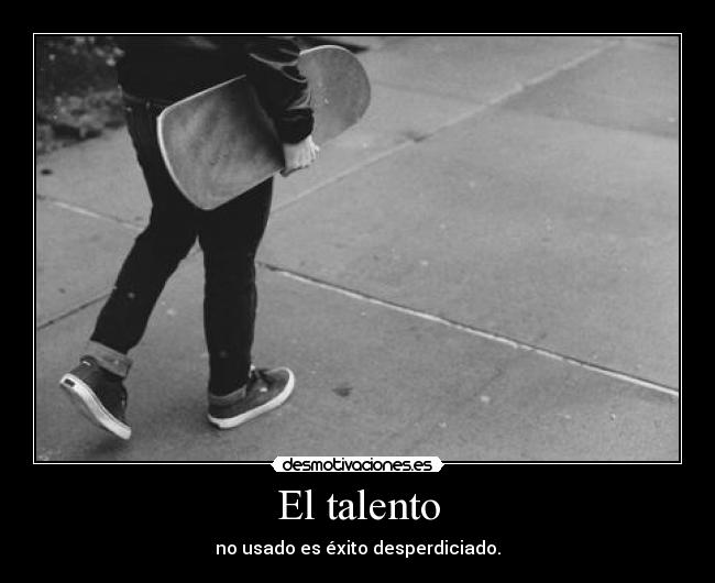 El talento - no usado es éxito desperdiciado.