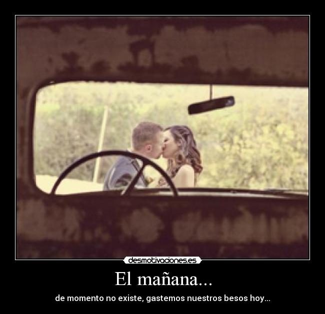 El mañana... - de momento no existe, gastemos nuestros besos hoy...♥
