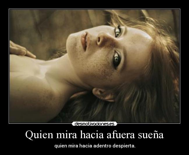 Quien mira hacia afuera sueña - quien mira hacia adentro despierta.