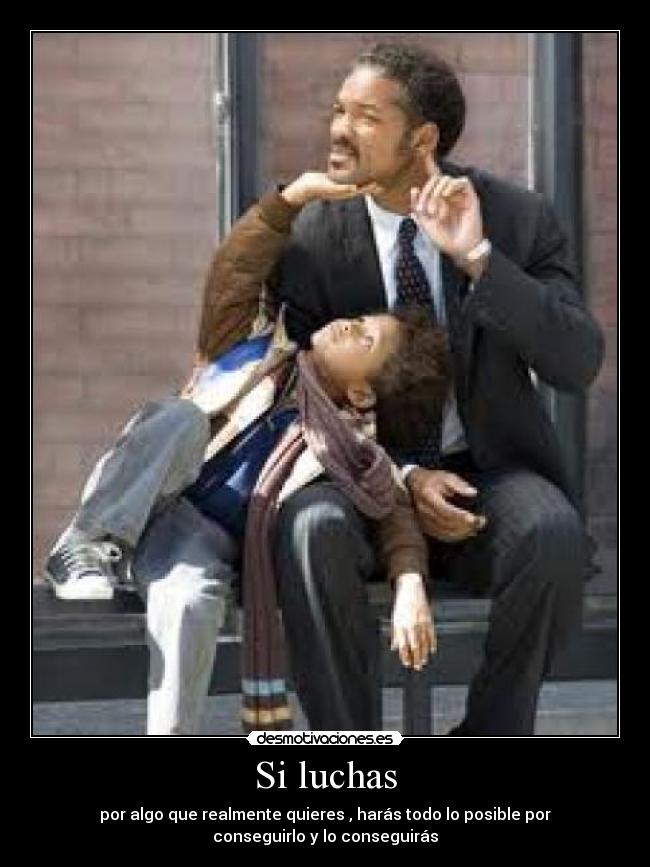 Si luchas - por algo que realmente quieres , harás todo lo posible por
conseguirlo y lo conseguirás