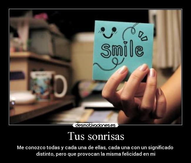 Tus sonrisas - Me conozco todas y cada una de ellas, cada una con un significado
distinto, pero que provocan la misma felicidad en mi