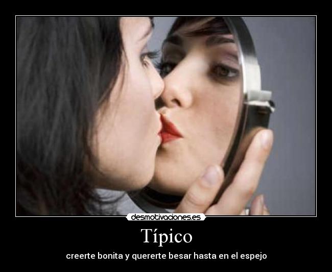 Típico - creerte bonita y quererte besar hasta en el espejo