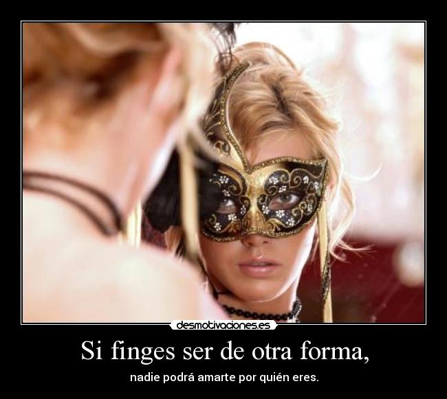 Si finges ser de otra forma, -