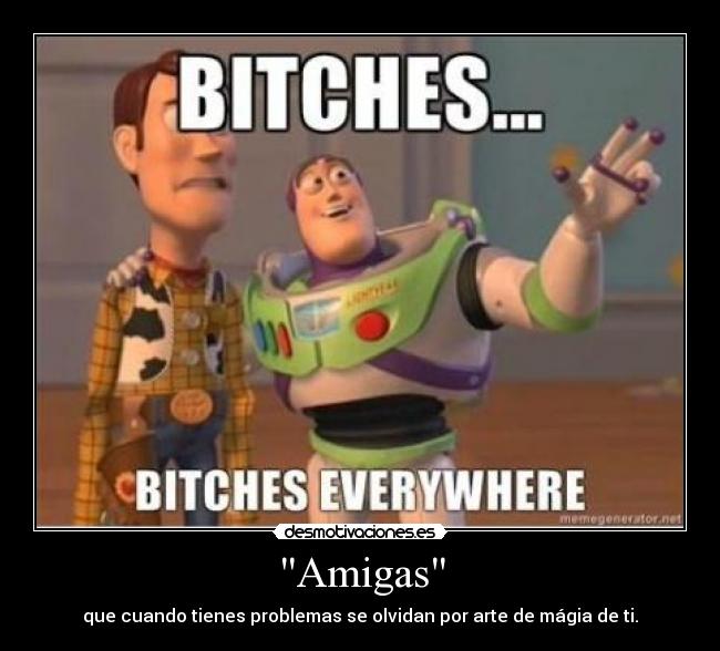 Amigas - que cuando tienes problemas se olvidan por arte de mágia de ti.