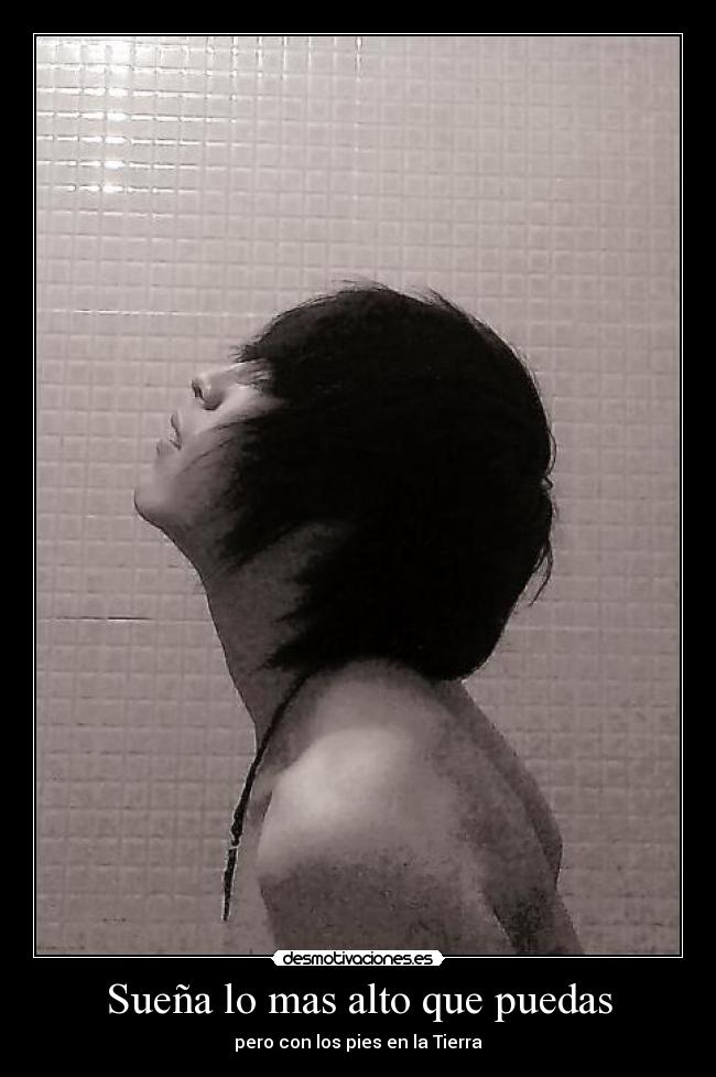 Sueña lo mas alto que puedas - pero con los pies en la Tierra