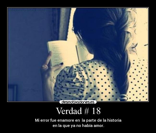 Verdad # 18 - Mi error fue enamore en  la parte de la historia
en la que ya no había amor.