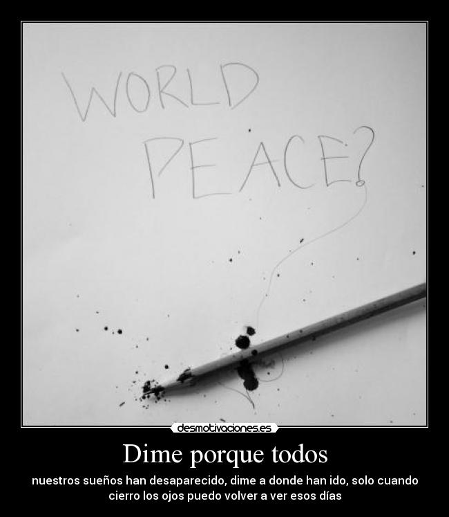 Dime porque todos - nuestros sueños han desaparecido, dime a donde han ido, solo cuando
cierro los ojos puedo volver a ver esos días